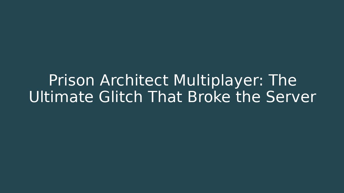 Prison Architect Multiplayer: The Ultimate Glitch That Broke the Server