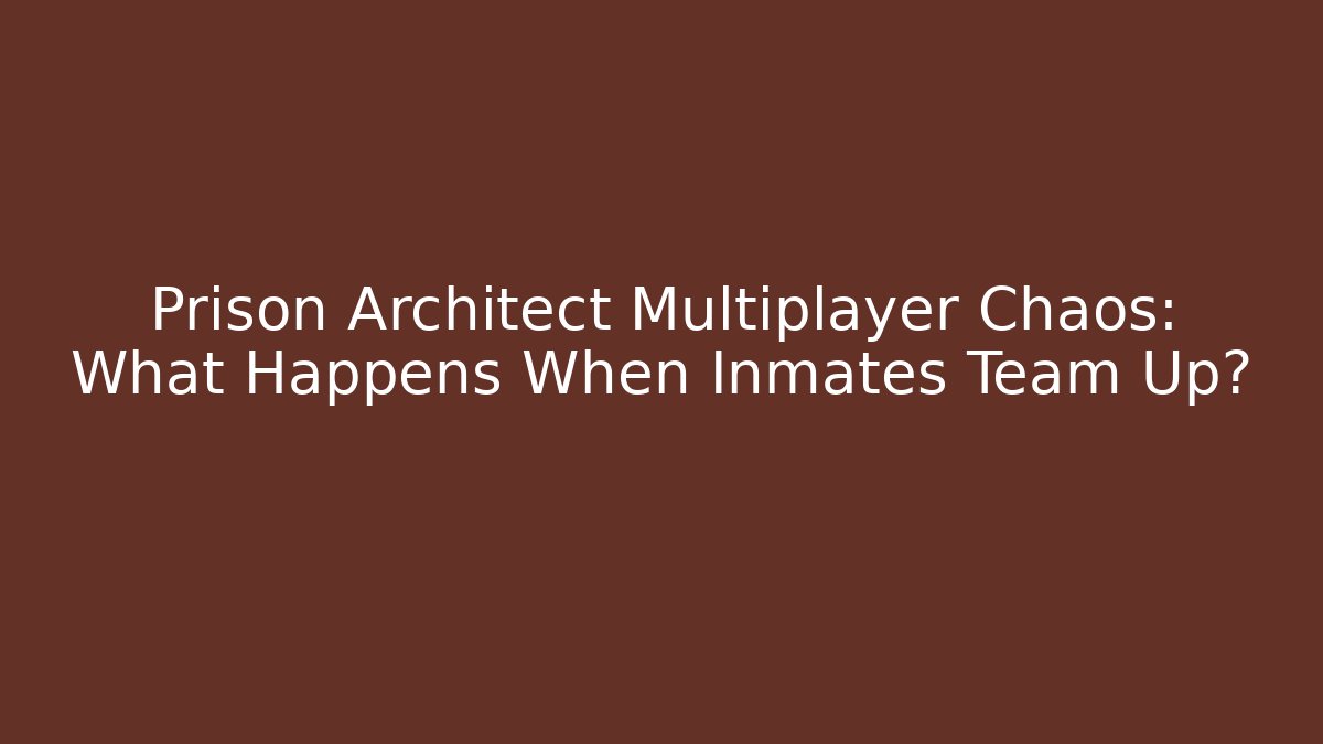 Prison Architect Multiplayer Chaos: What Happens When Inmates Team Up?
