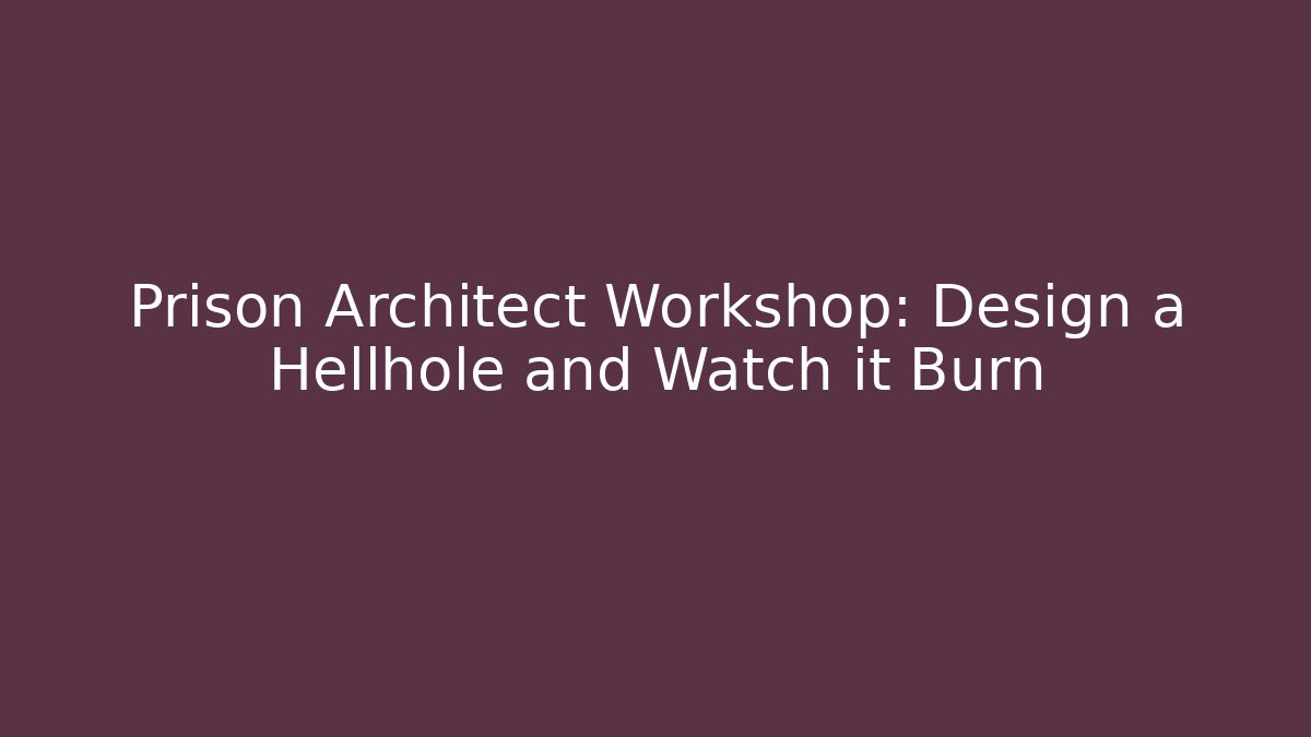 Prison Architect Workshop: Design a Hellhole and Watch it Burn - Critter Realm