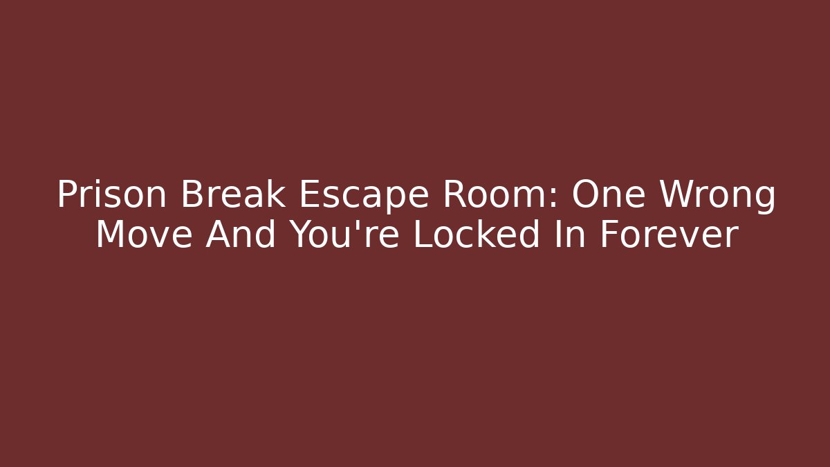 Prison Break Escape Room: One Wrong Move And You’re Locked In Forever