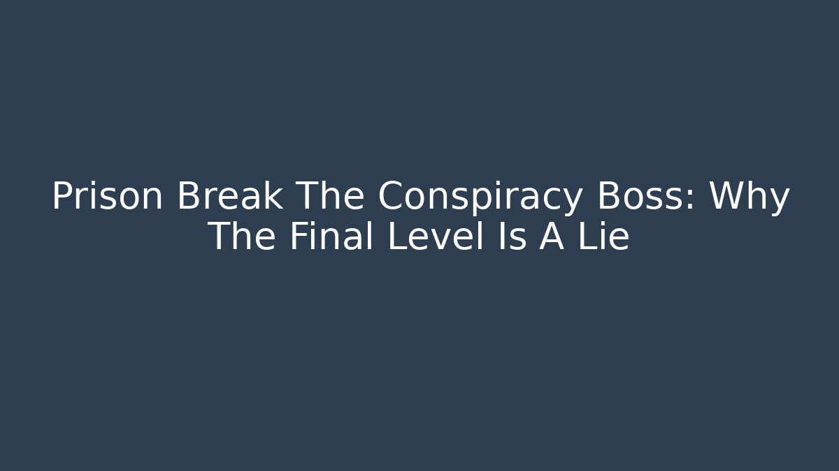 Prison Break The Conspiracy Boss: Why The Final Level Is A Lie