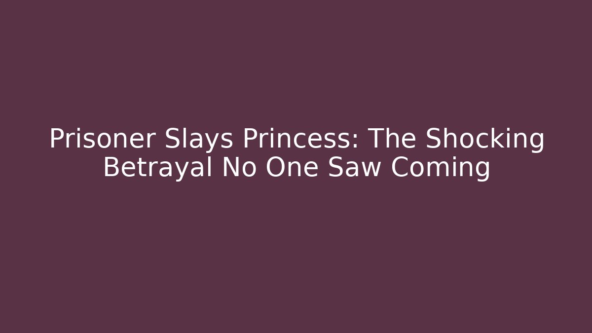 Prisoner Slays Princess: The Shocking Betrayal No One Saw Coming