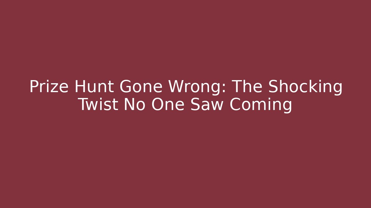 Prize Hunt Gone Wrong: The Shocking Twist No One Saw Coming
