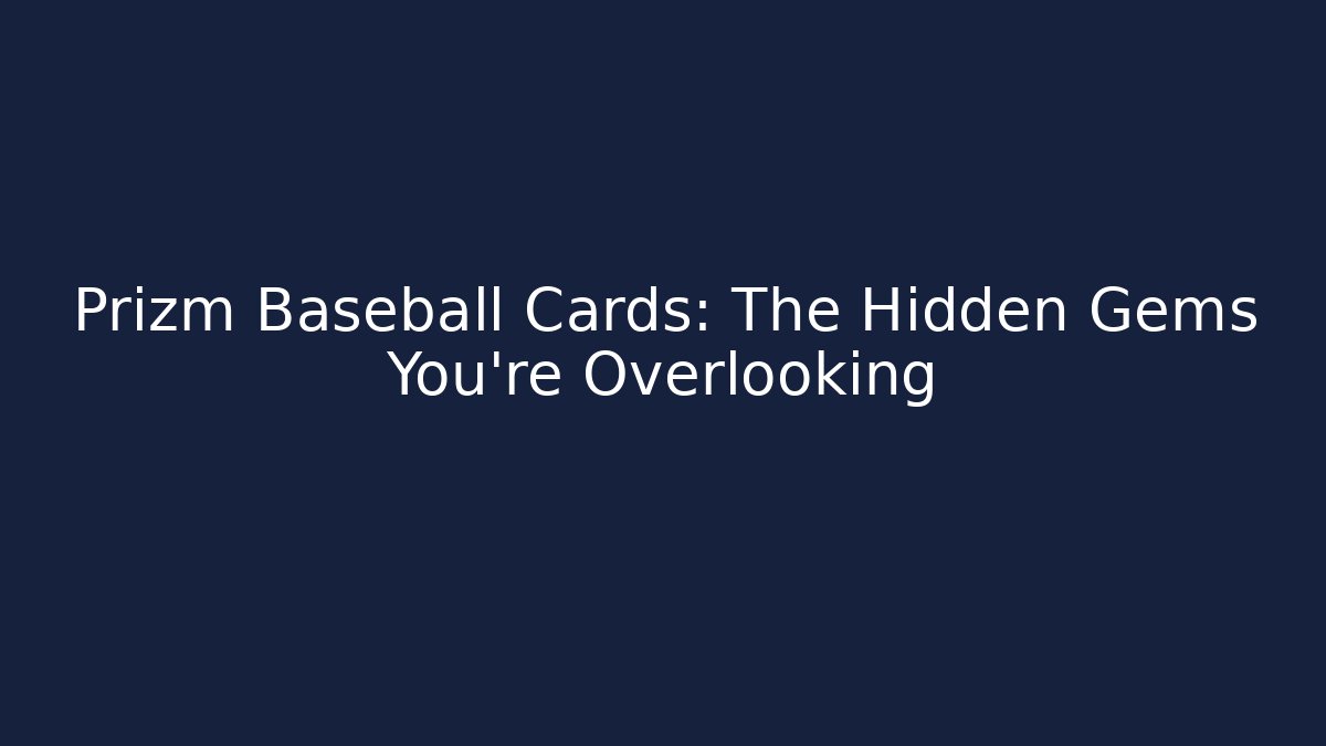 Prizm Baseball Cards: The Hidden Gems You’re Overlooking - Critter Realm