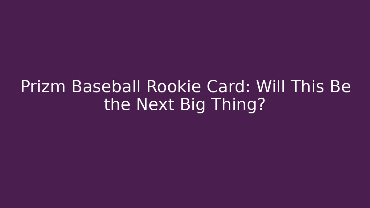 Prizm Baseball Rookie Card: Will This Be the Next Big Thing?