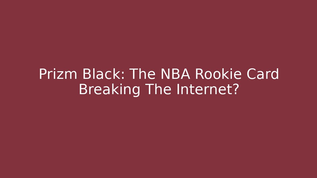 Prizm Black: The NBA Rookie Card Breaking The Internet?
