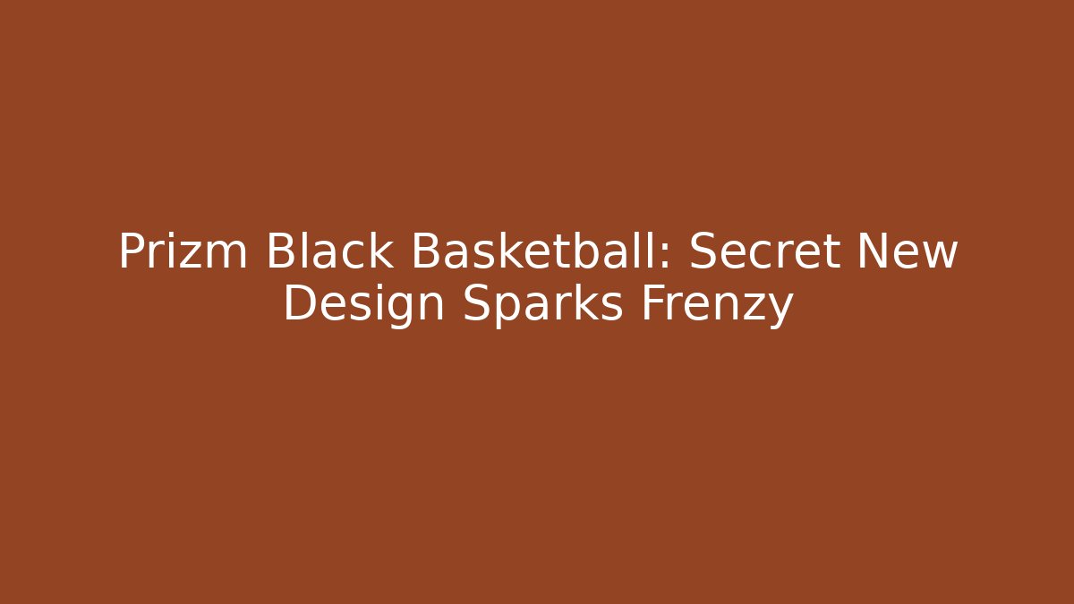 Prizm Black Basketball: Secret New Design Sparks Frenzy