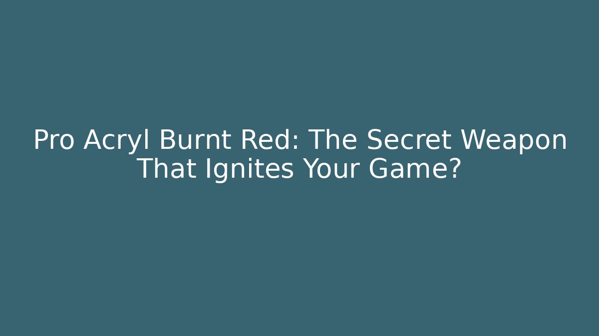 Pro Acryl Burnt Red: The Secret Weapon That Ignites Your Game?