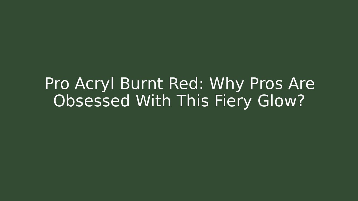 Pro Acryl Burnt Red: Why Pros Are Obsessed With This Fiery Glow? - Critter Realm
