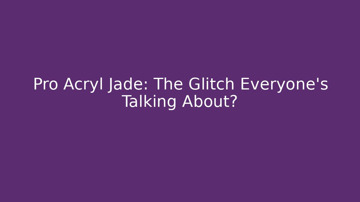 Pro Acryl Jade: The Glitch Everyone’s Talking About? - Critter Realm