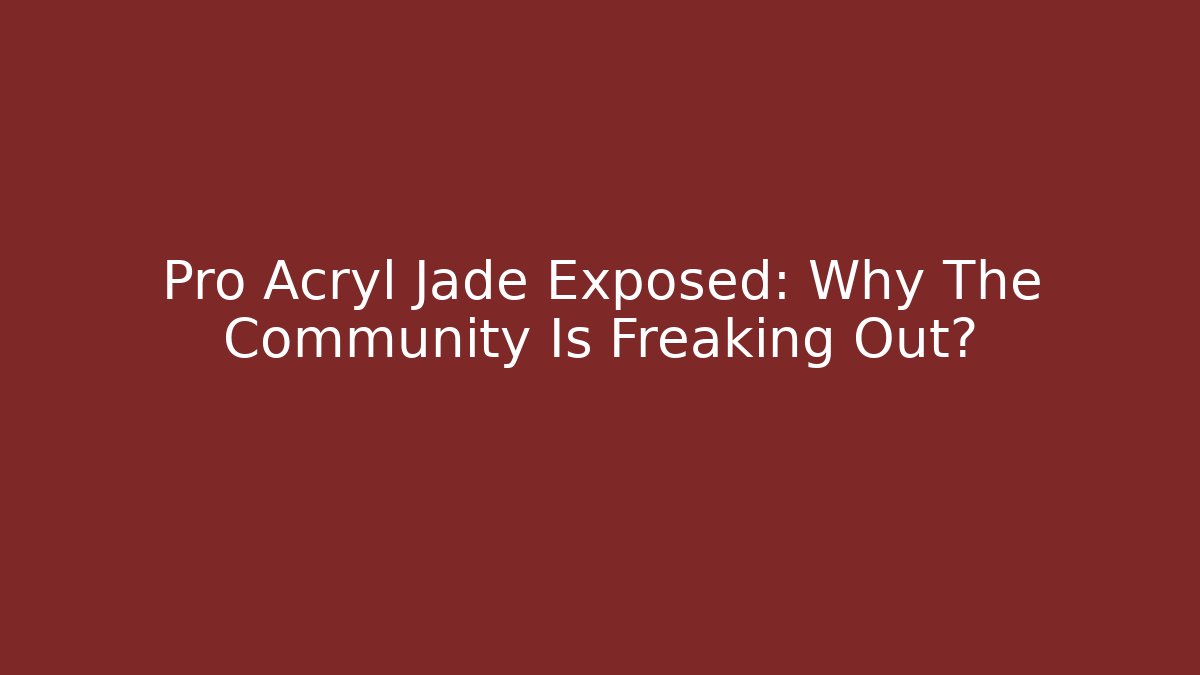 Pro Acryl Jade Exposed: Why The Community Is Freaking Out?