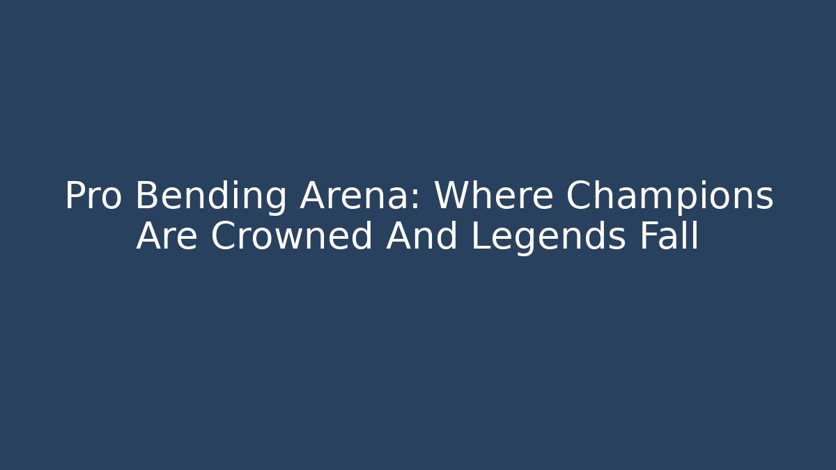 Pro Bending Arena: Where Champions Are Crowned And Legends Fall