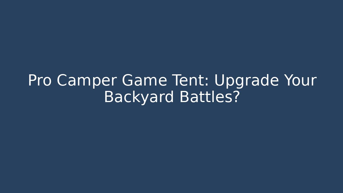Pro Camper Game Tent: Upgrade Your Backyard Battles?