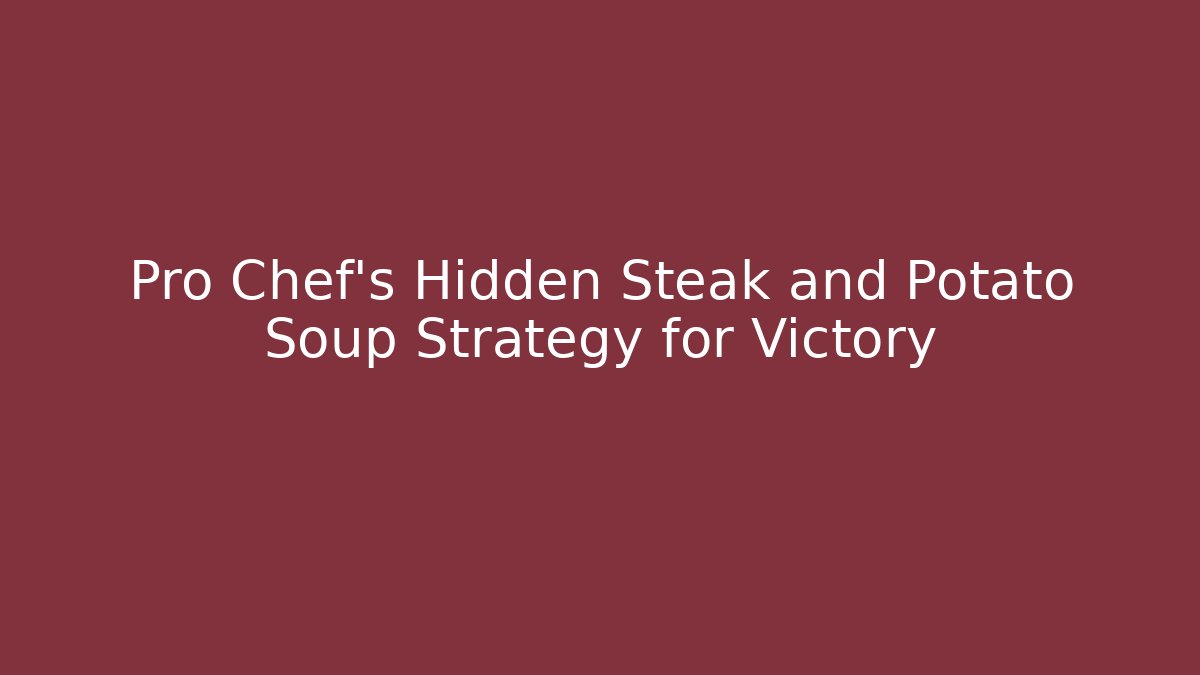 Pro Chef's Hidden Steak and Potato Soup Strategy for Victory