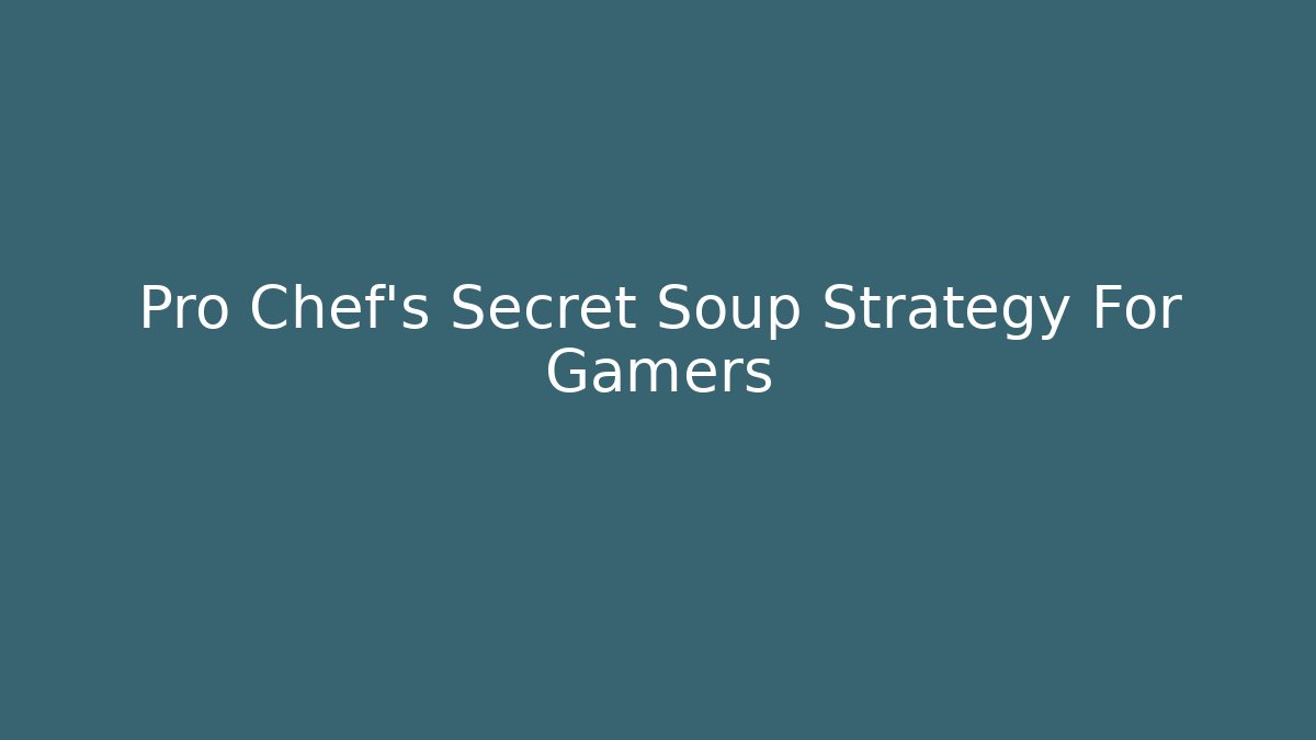 Pro Chef's Secret Soup Strategy For Gamers
