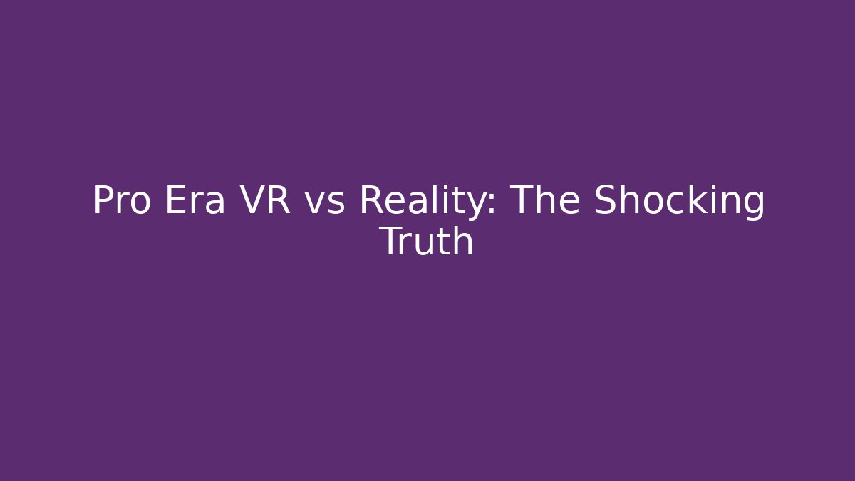 Pro Era VR vs Reality: The Shocking Truth - Critter Realm