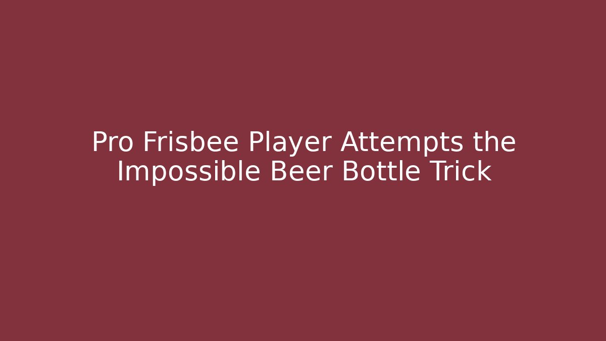 Pro Frisbee Player Attempts the Impossible Beer Bottle Trick