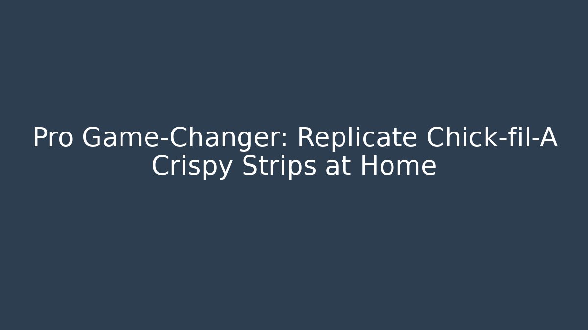 Pro Game-Changer: Replicate Chick-fil-A Crispy Strips at Home