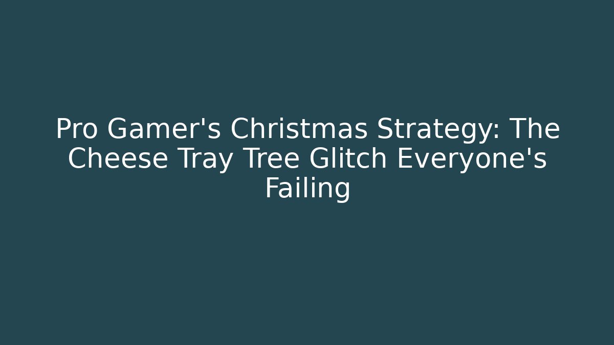 Pro Gamer's Christmas Strategy: The Cheese Tray Tree Glitch Everyone's Failing