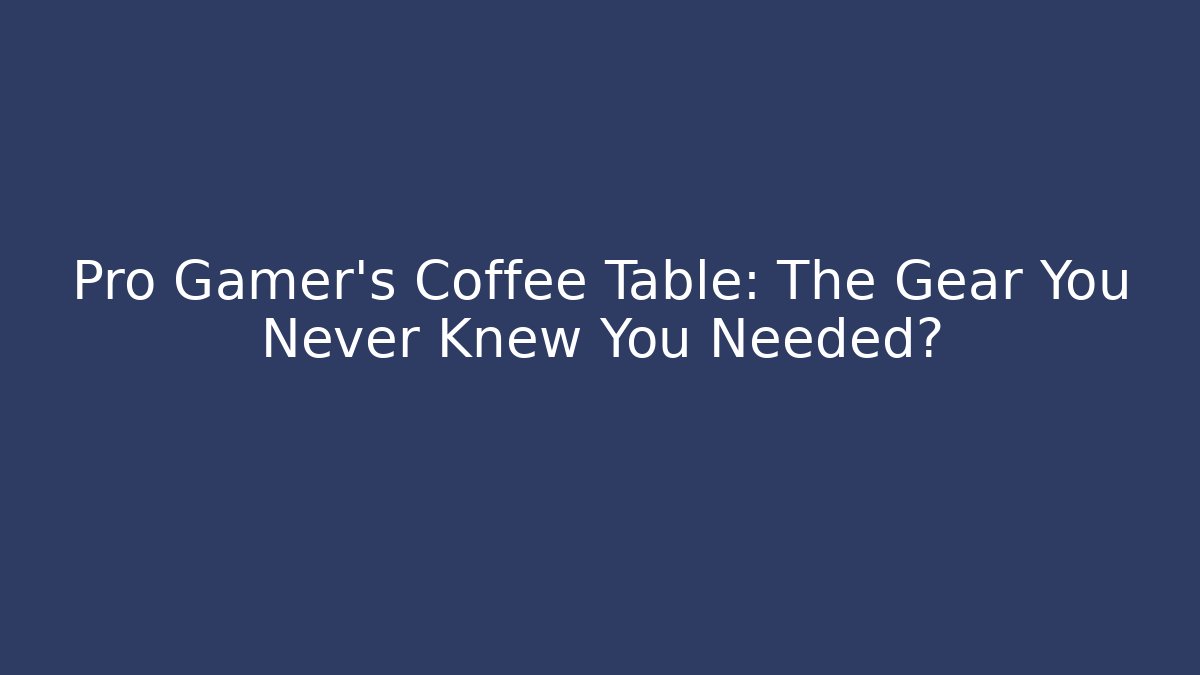 Pro Gamer's Coffee Table: The Gear You Never Knew You Needed?