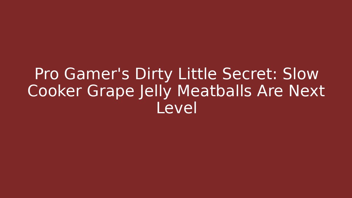 Pro Gamer's Dirty Little Secret: Slow Cooker Grape Jelly Meatballs Are Next Level