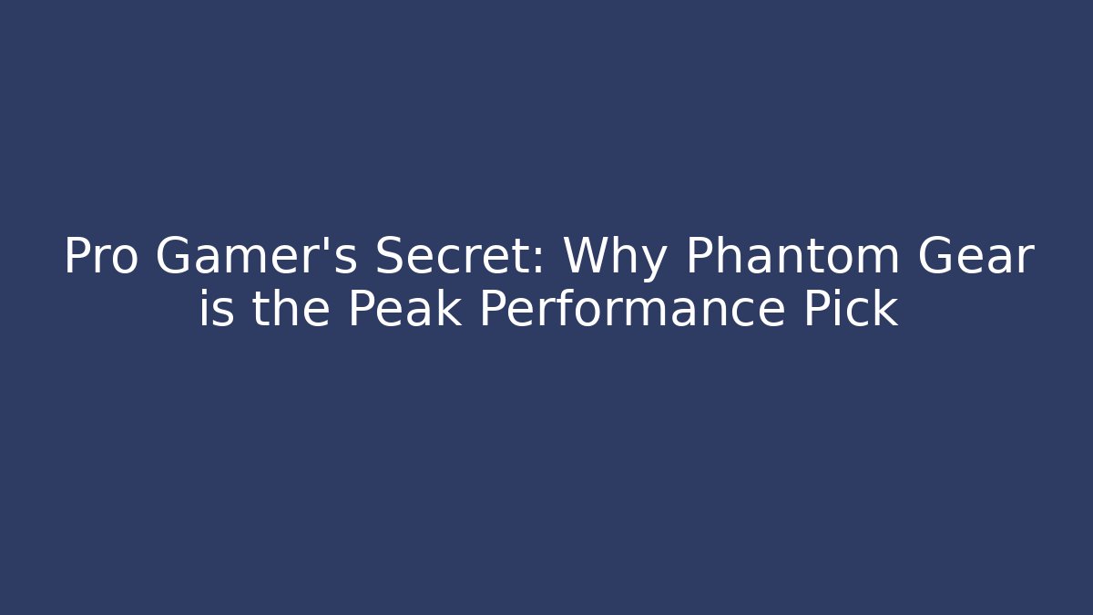 Pro Gamer's Secret: Why Phantom Gear is the Peak Performance Pick
