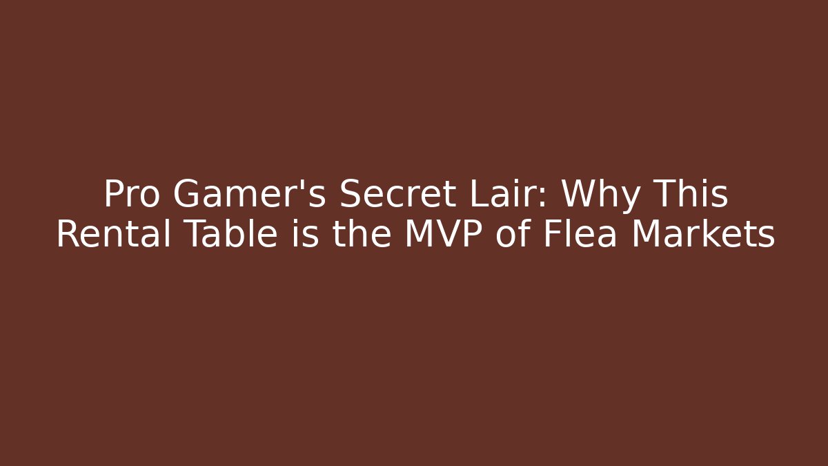 Pro Gamer's Secret Lair: Why This Rental Table is the MVP of Flea Markets