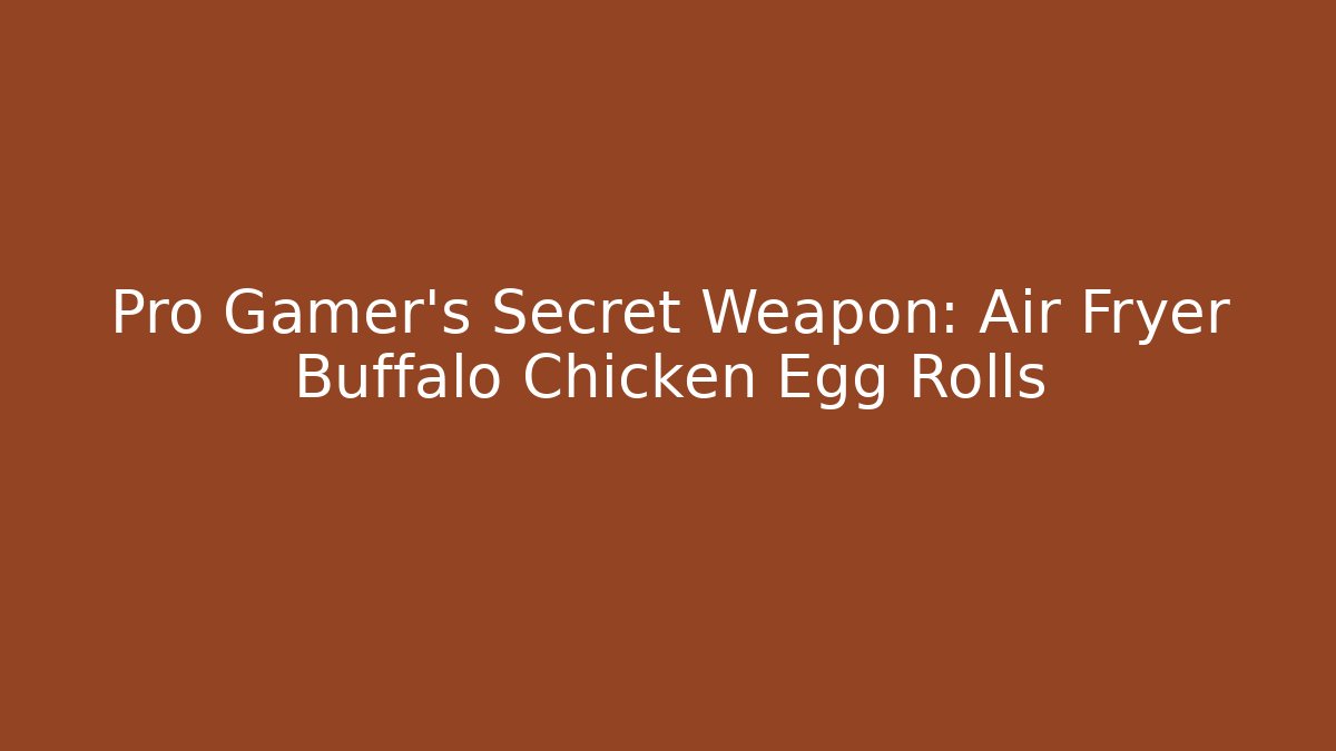 Pro Gamer's Secret Weapon: Air Fryer Buffalo Chicken Egg Rolls