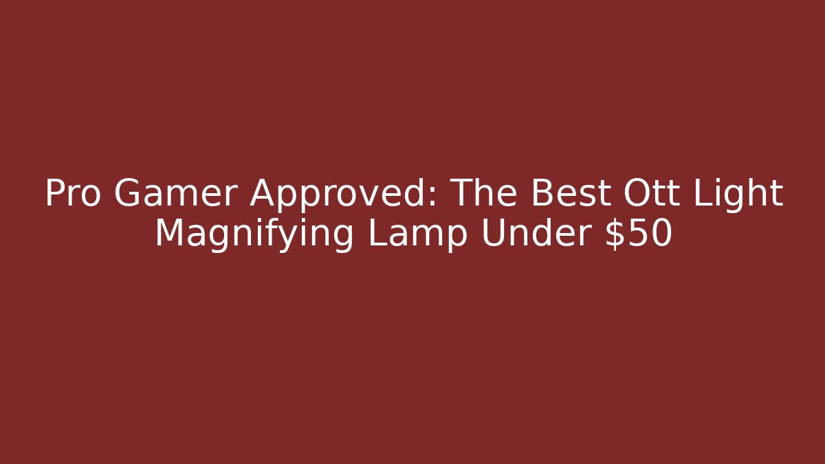 Pro Gamer Approved: The Best Ott Light Magnifying Lamp Under $50