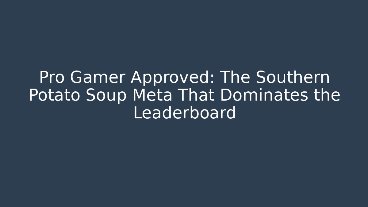 Pro Gamer Approved: The Southern Potato Soup Meta That Dominates the Leaderboard
