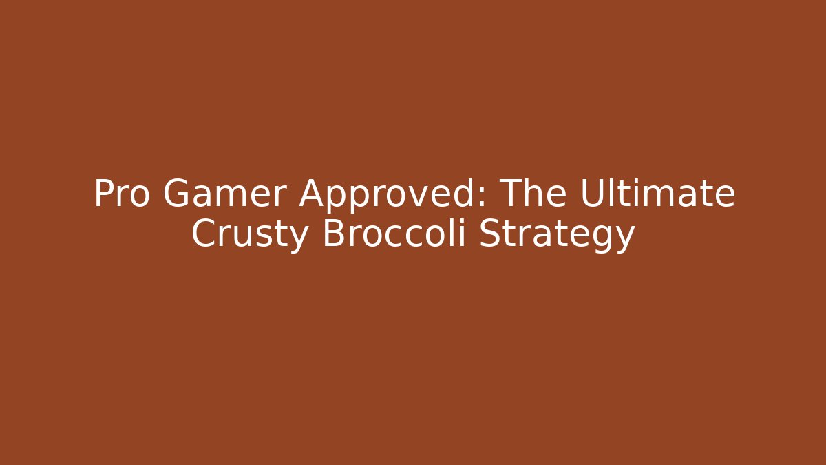 Pro Gamer Approved: The Ultimate Crusty Broccoli Strategy
