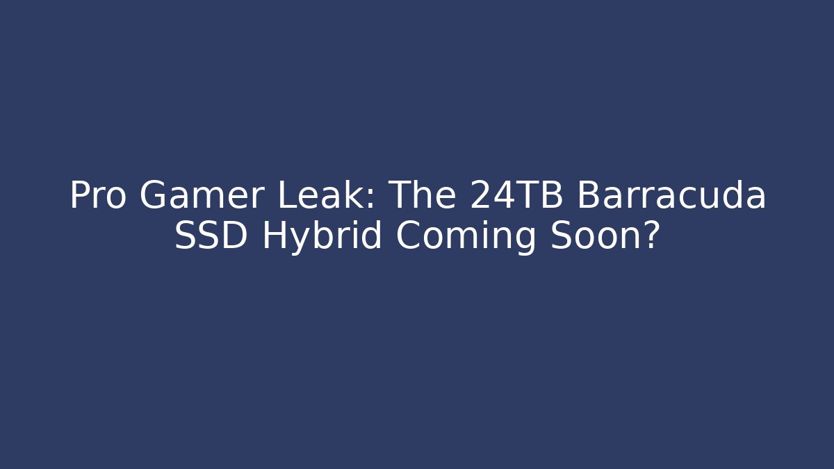 Pro Gamer Leak: The 24TB Barracuda SSD Hybrid Coming Soon? - Critter Realm