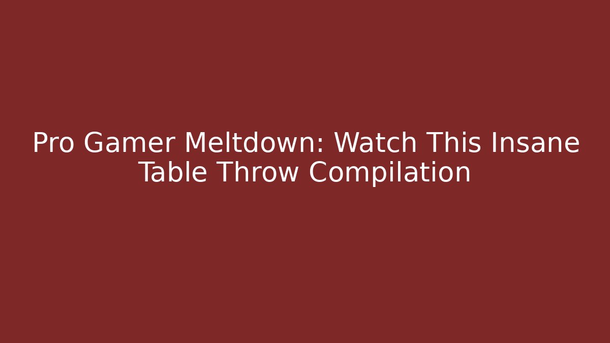 Pro Gamer Meltdown: Watch This Insane Table Throw Compilation