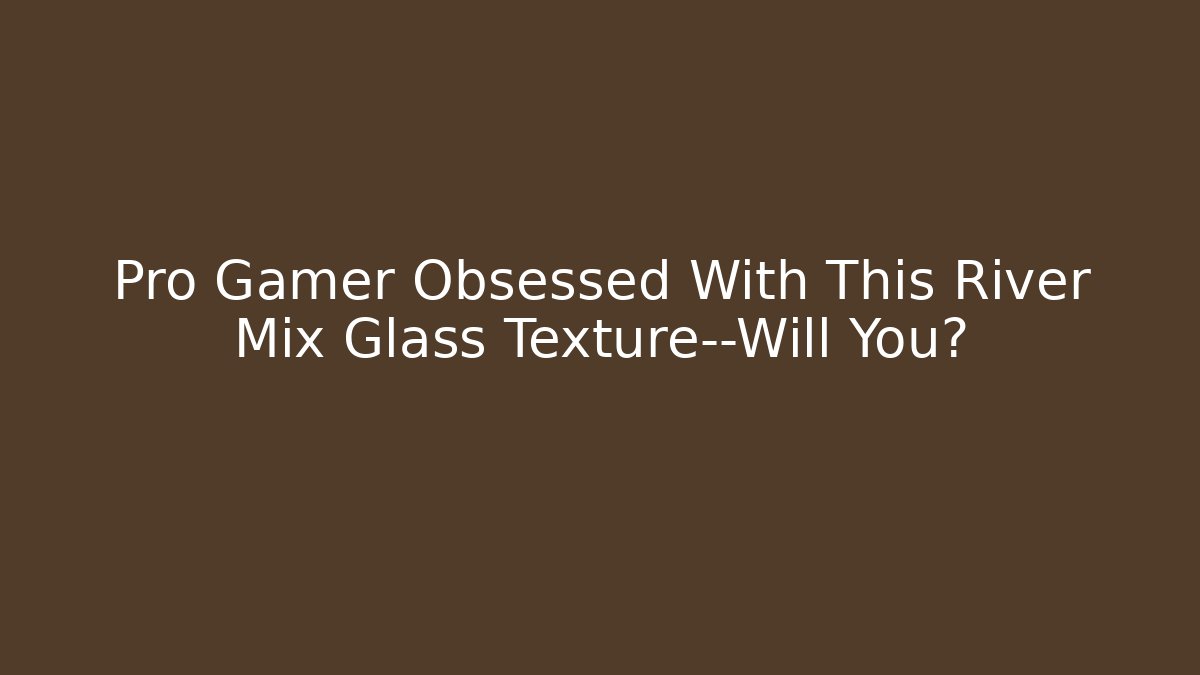 Pro Gamer Obsessed With This River Mix Glass Texture—Will You?