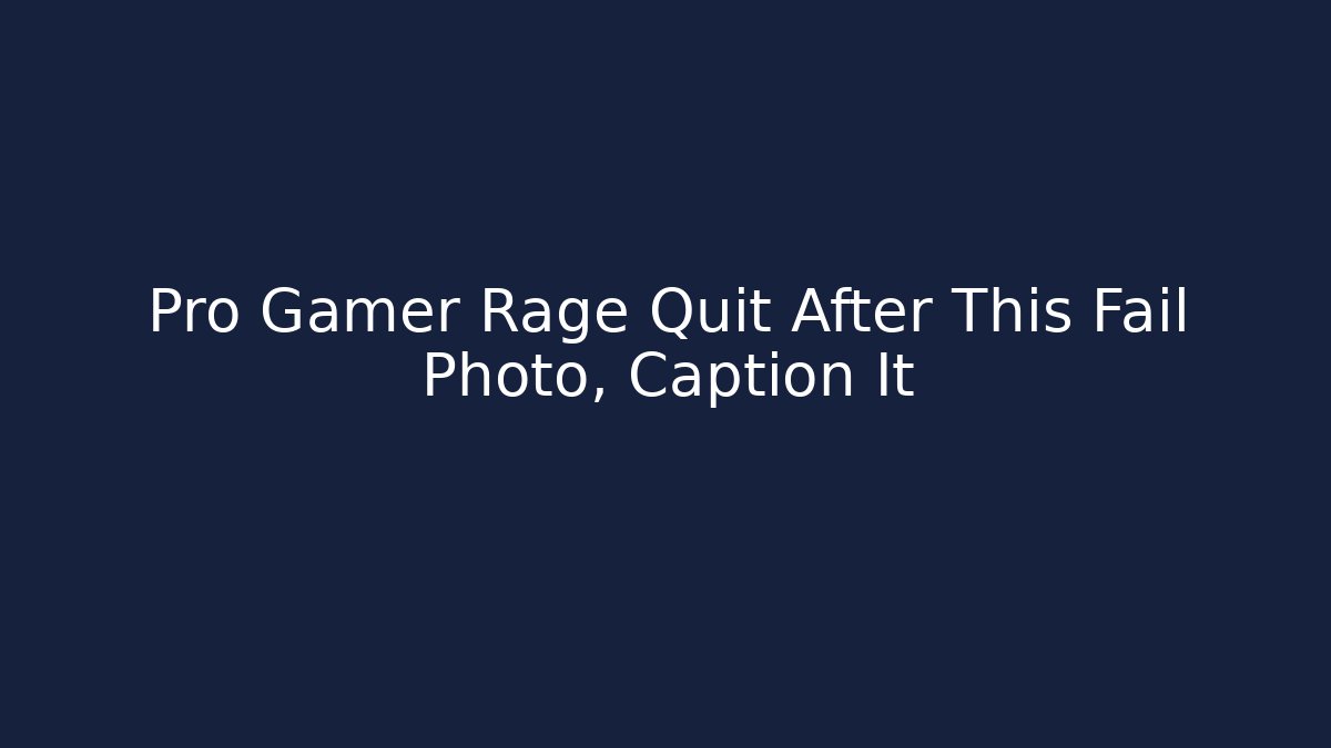 Pro Gamer Rage Quit After This Fail Photo, Caption It