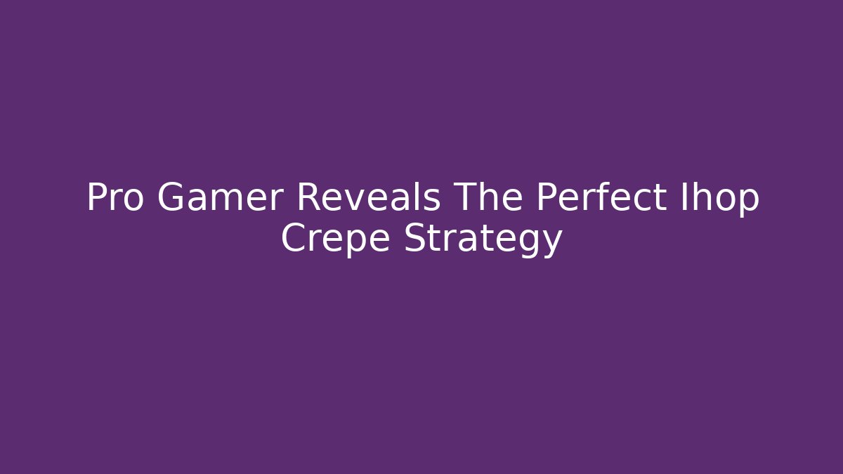 Pro Gamer Reveals The Perfect Ihop Crepe Strategy