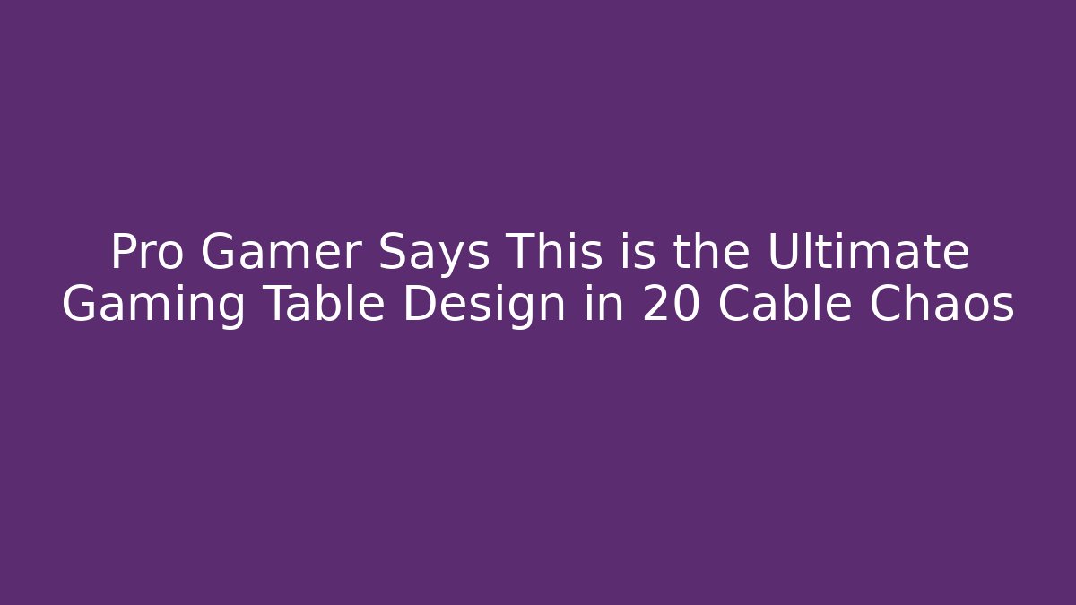 Pro Gamer Says This is the Ultimate Gaming Table Design in 20 Cable Chaos