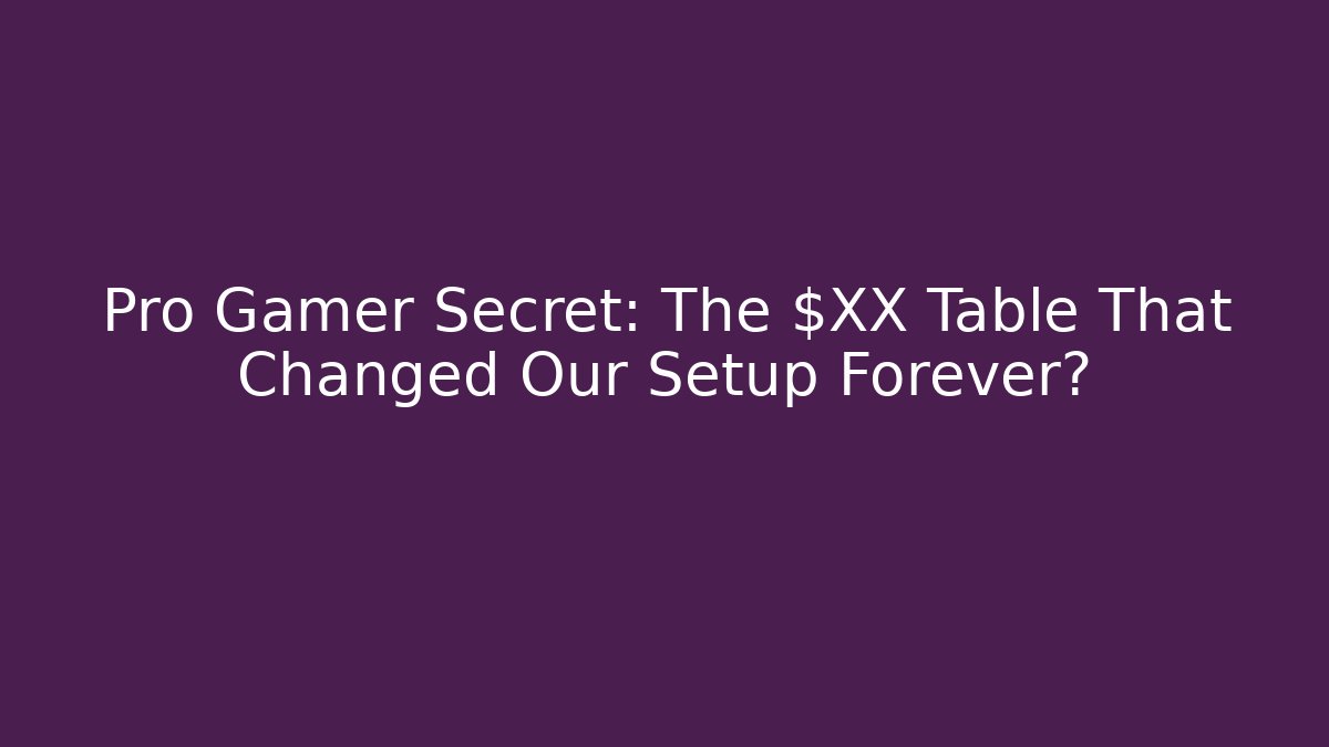 Pro Gamer Secret: The $XX Table That Changed Our Setup Forever?