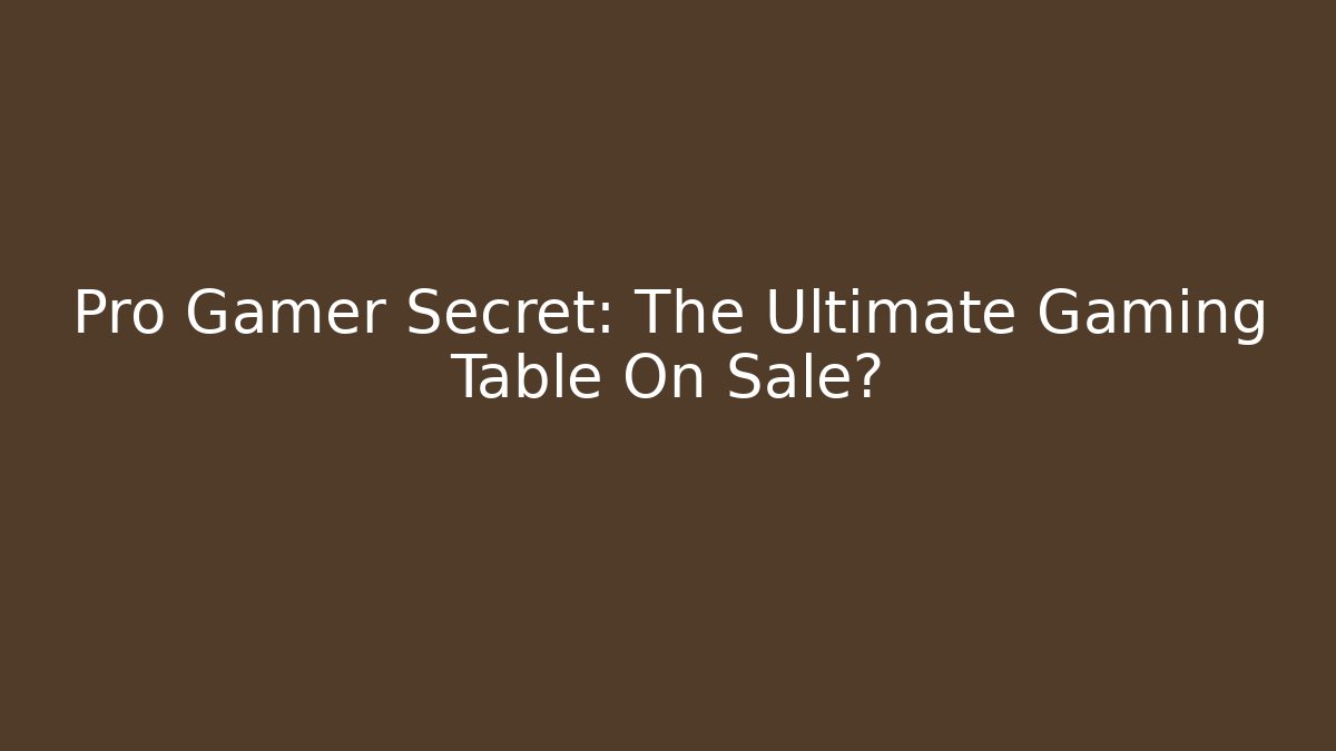 Pro Gamer Secret: The Ultimate Gaming Table On Sale?