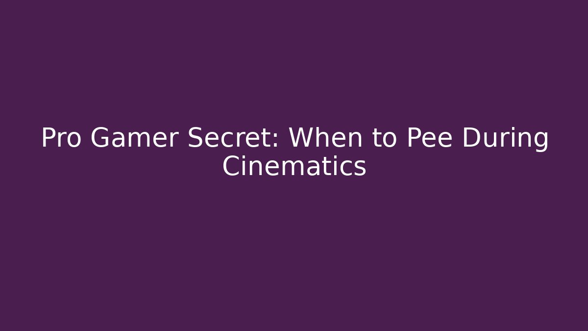 Pro Gamer Secret: When to Pee During Cinematics