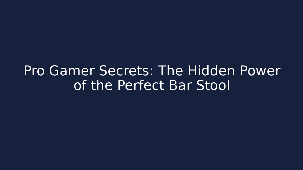 Pro Gamer Secrets: The Hidden Power of the Perfect Bar Stool