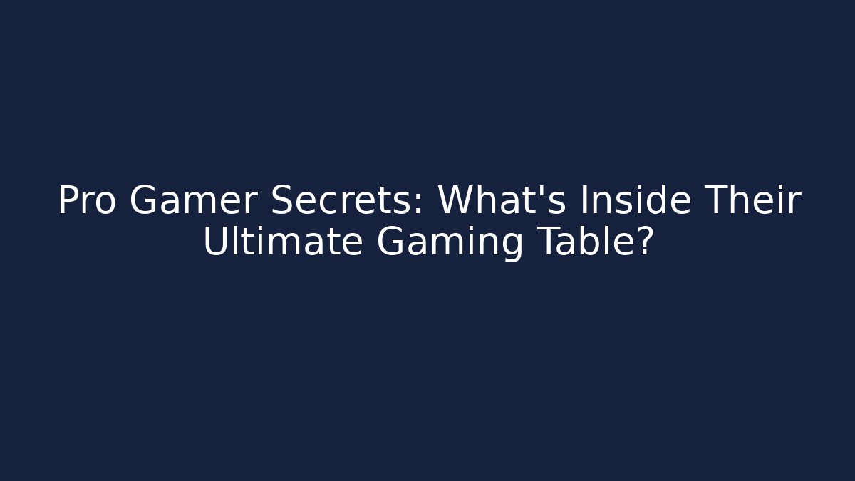Pro Gamer Secrets: What's Inside Their Ultimate Gaming Table?