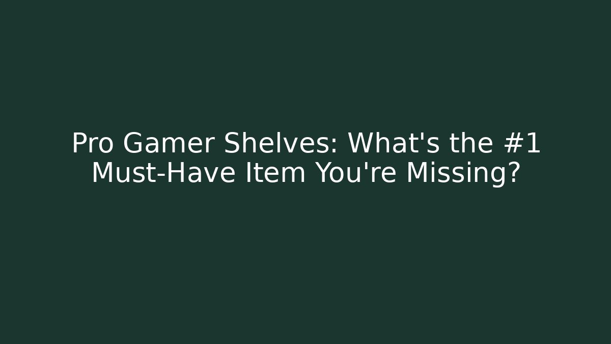 Pro Gamer Shelves: What's the #1 Must-Have Item You're Missing?