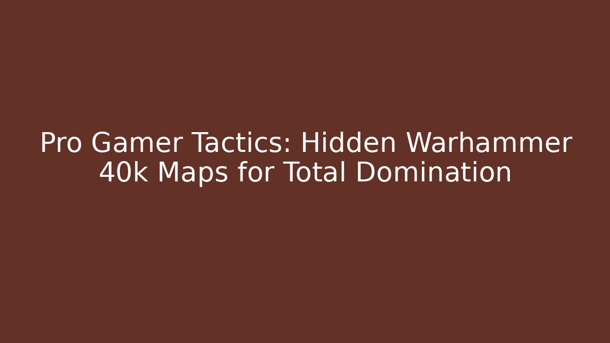 Pro Gamer Tactics: Hidden Warhammer 40k Maps for Total Domination