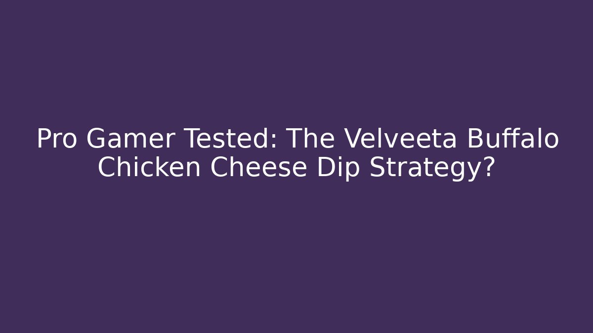 Pro Gamer Tested: The Velveeta Buffalo Chicken Cheese Dip Strategy?
