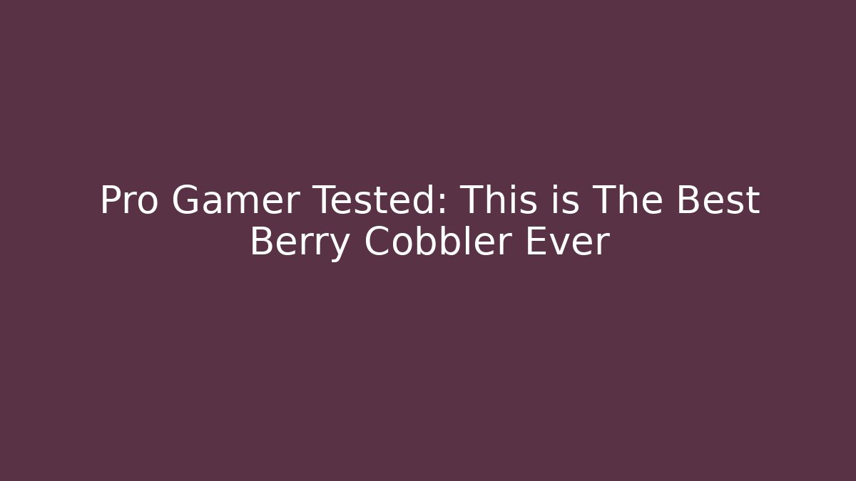 Pro Gamer Tested: This is The Best Berry Cobbler Ever