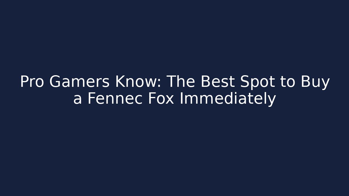 Pro Gamers Know: The Best Spot to Buy a Fennec Fox Immediately