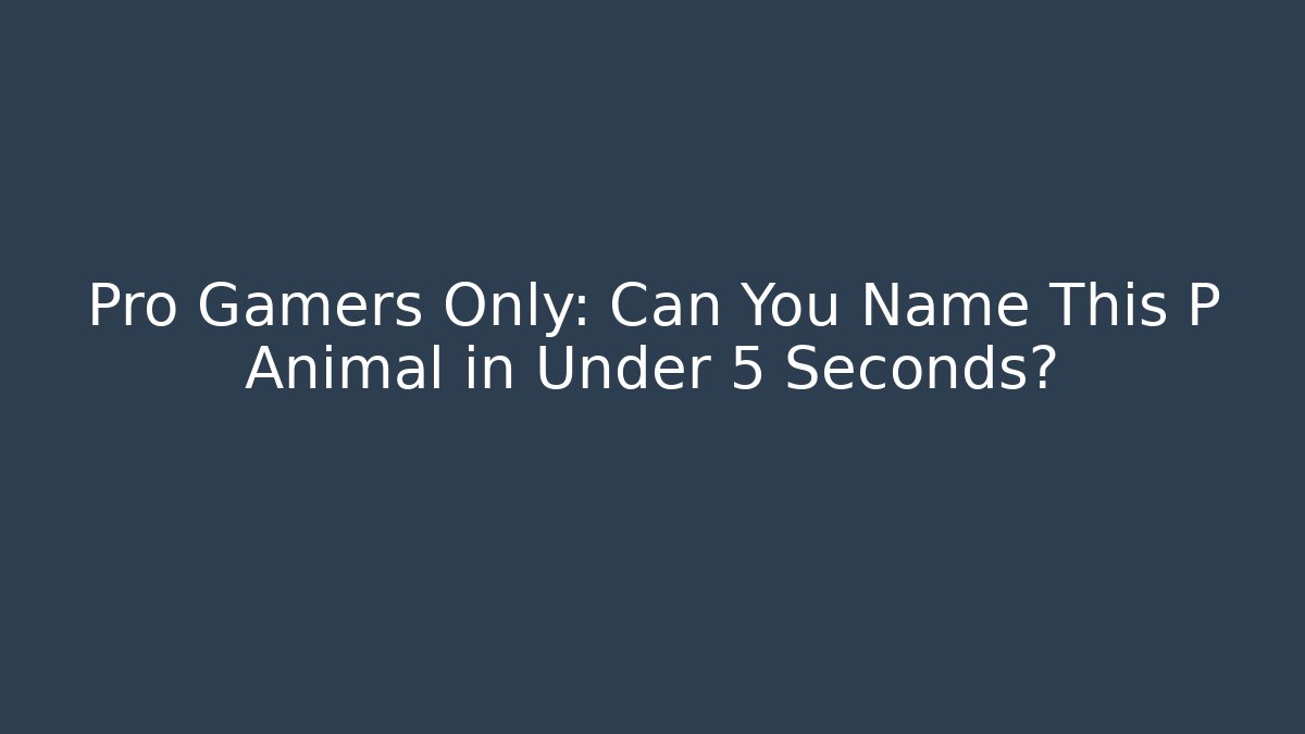 Pro Gamers Only: Can You Name This P Animal in Under 5 Seconds?