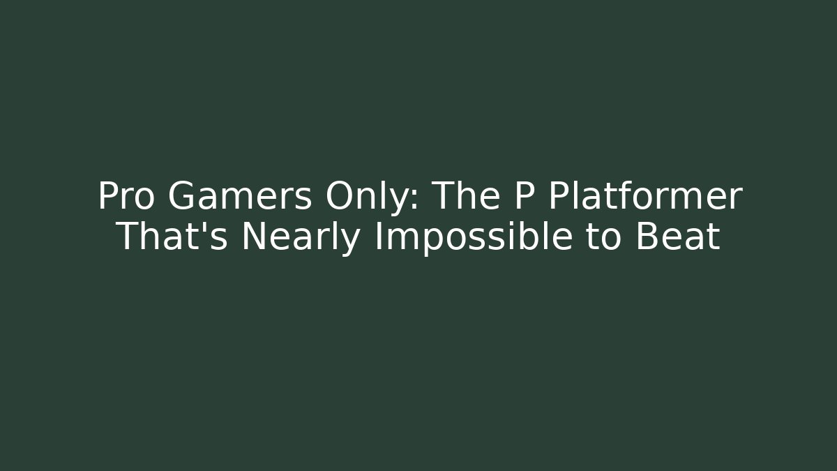 Pro Gamers Only: The P Platformer That's Nearly Impossible to Beat