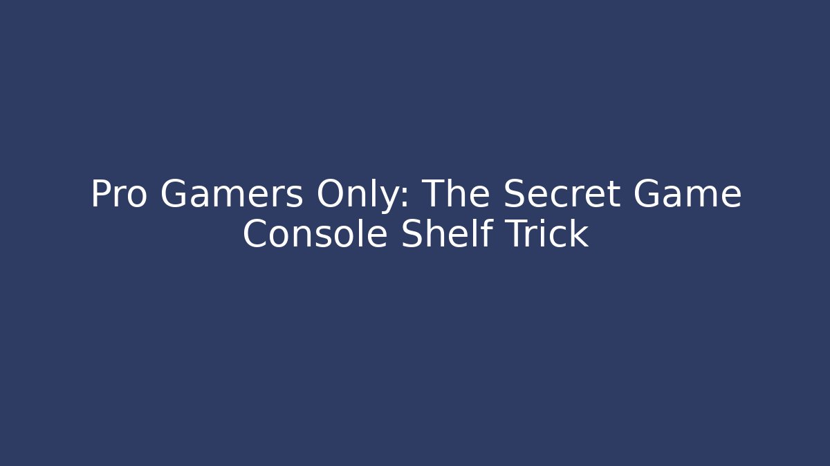 Pro Gamers Only: The Secret Game Console Shelf Trick